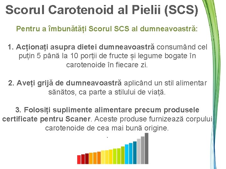 Scorul Carotenoid al Pielii (SCS) Pentru a îmbunătăți Scorul SCS al dumneavoastră: 1. Acționați