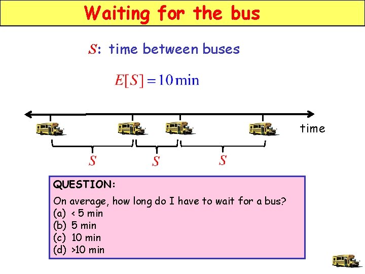 Waiting for the bus S: time between buses time QUESTION: On average, how long