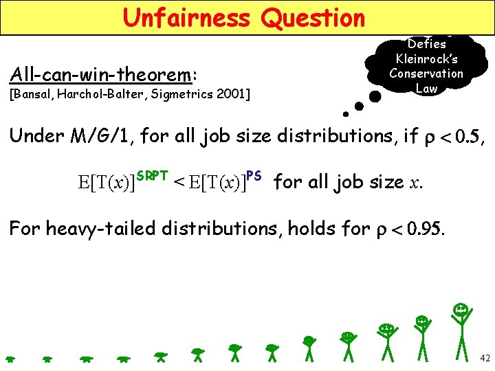 Unfairness Question All-can-win-theorem: [Bansal, Harchol-Balter, Sigmetrics 2001] Defies Kleinrock’s Conservation Law Under M/G/1, for