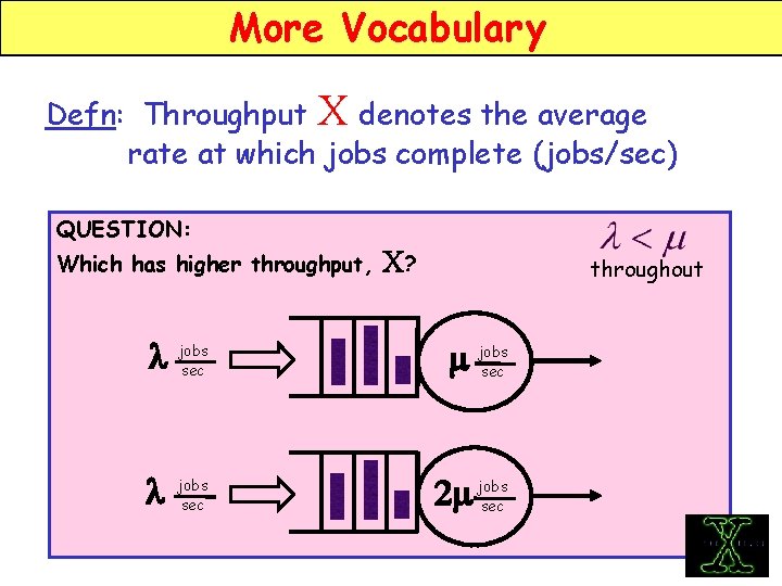 More Vocabulary Defn: Throughput X denotes the average rate at which jobs complete (jobs/sec)