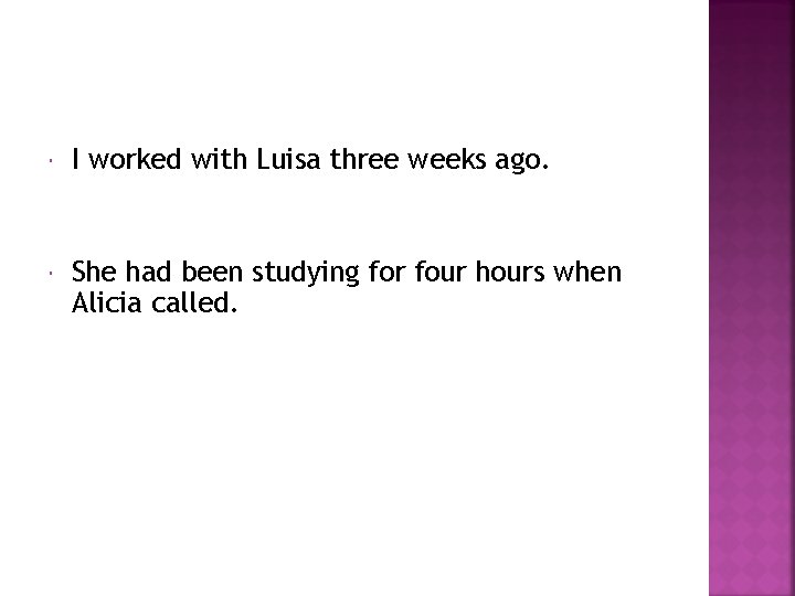  I worked with Luisa three weeks ago. She had been studying for four