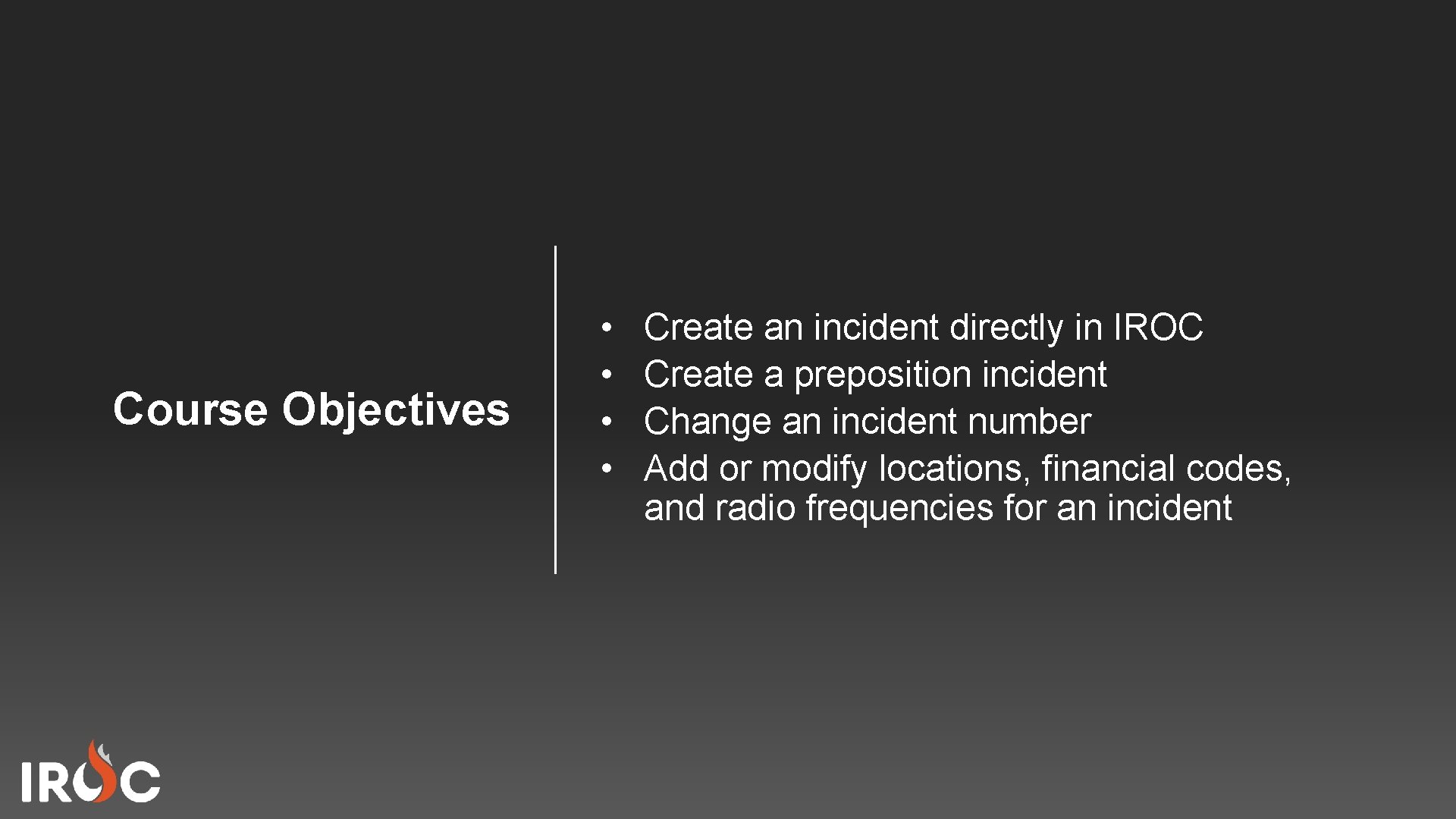 Course Objectives • • Create an incident directly in IROC Create a preposition incident
