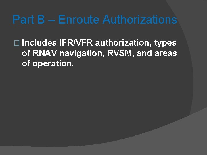 Part B – Enroute Authorizations � Includes IFR/VFR authorization, types of RNAV navigation, RVSM,