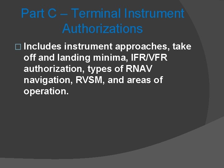 Part C – Terminal Instrument Authorizations � Includes instrument approaches, take off and landing