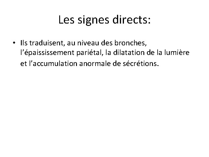 Les signes directs: • Ils traduisent, au niveau des bronches, l’épaississement pariétal, la dilatation