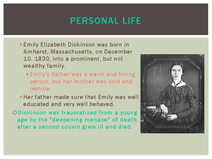 PERSONAL LIFE § Emily Elizabeth Dickinson was born in Amherst, Massachusetts, on December 10,