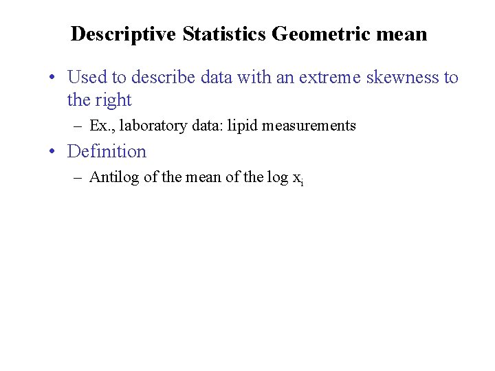 Descriptive Statistics Geometric mean • Used to describe data with an extreme skewness to