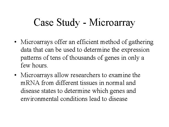 Case Study - Microarray • Microarrays offer an efficient method of gathering data that