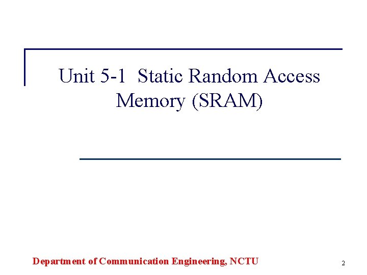 Unit 5 -1 Static Random Access Memory (SRAM) Department of Communication Engineering, NCTU 2