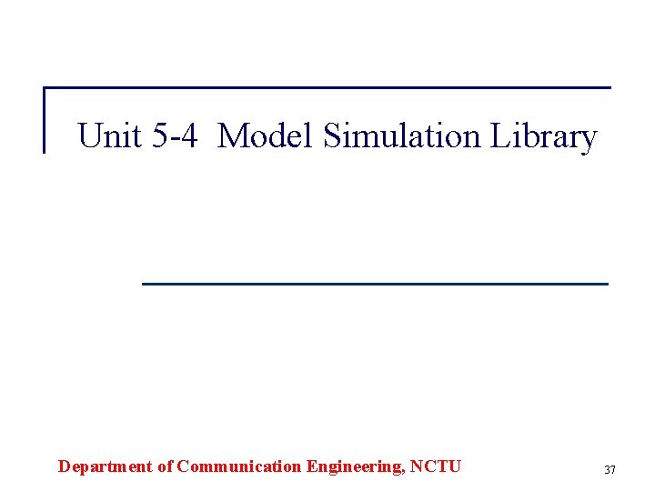 Unit 5 -4 Model Simulation Library Department of Communication Engineering, NCTU 37 