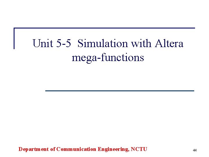 Unit 5 -5 Simulation with Altera mega-functions Department of Communication Engineering, NCTU 44 