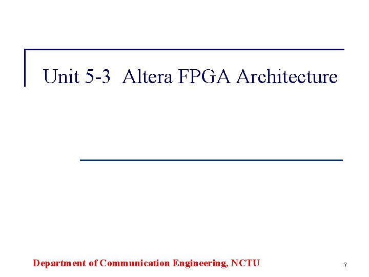 Unit 5 -3 Altera FPGA Architecture Department of Communication Engineering, NCTU 7 