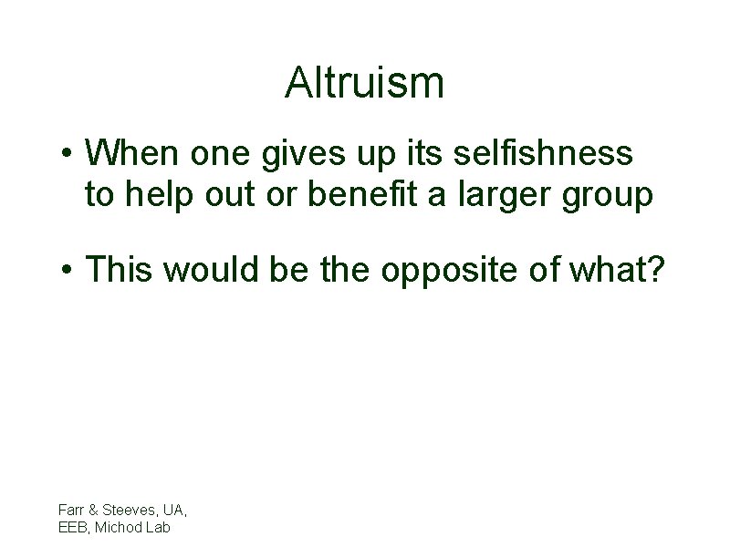 Altruism • When one gives up its selfishness to help out or benefit a
