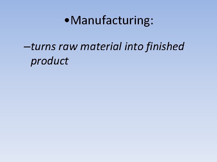  • Manufacturing: –turns raw material into finished product 