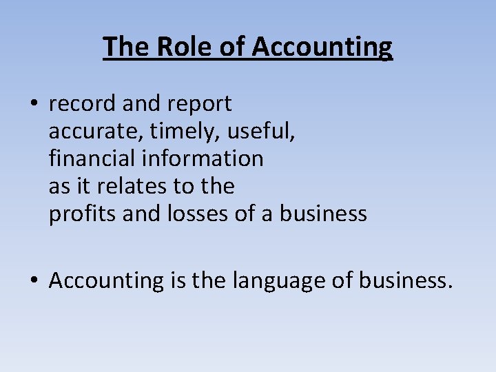 The Role of Accounting • record and report accurate, timely, useful, financial information as