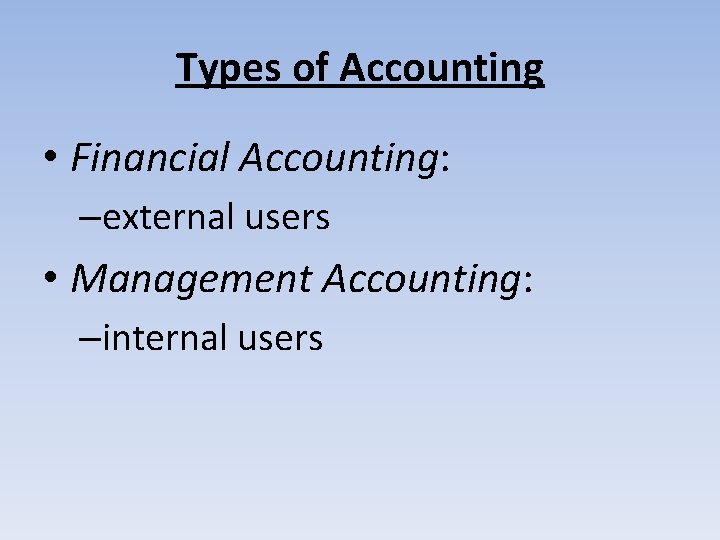 Types of Accounting • Financial Accounting: –external users • Management Accounting: –internal users 