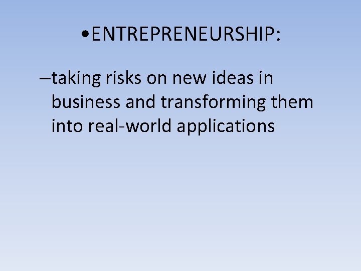  • ENTREPRENEURSHIP: –taking risks on new ideas in business and transforming them into