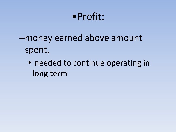  • Profit: –money earned above amount spent, • needed to continue operating in