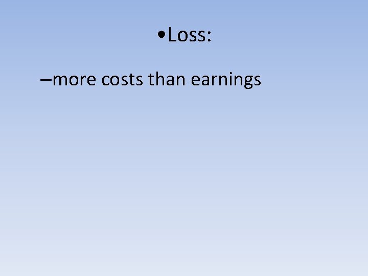 • Loss: –more costs than earnings 