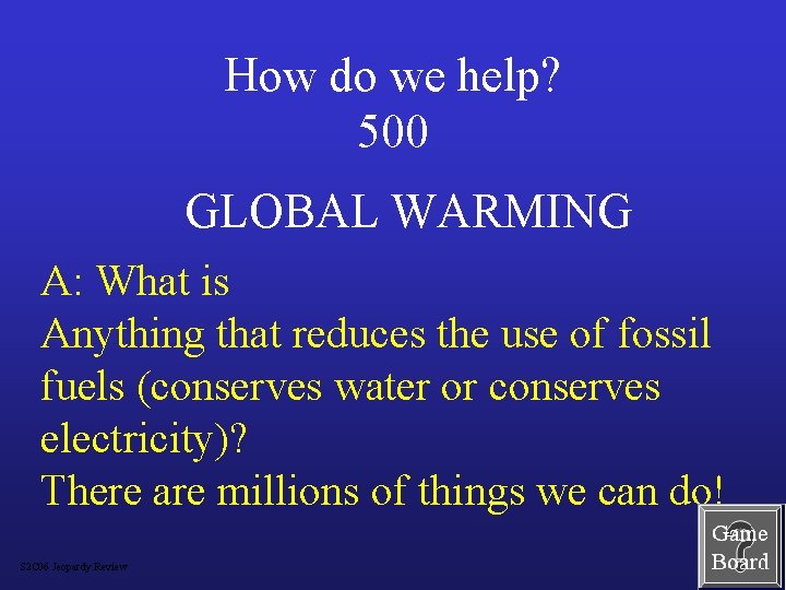 How do we help? 500 GLOBAL WARMING A: What is Anything that reduces the