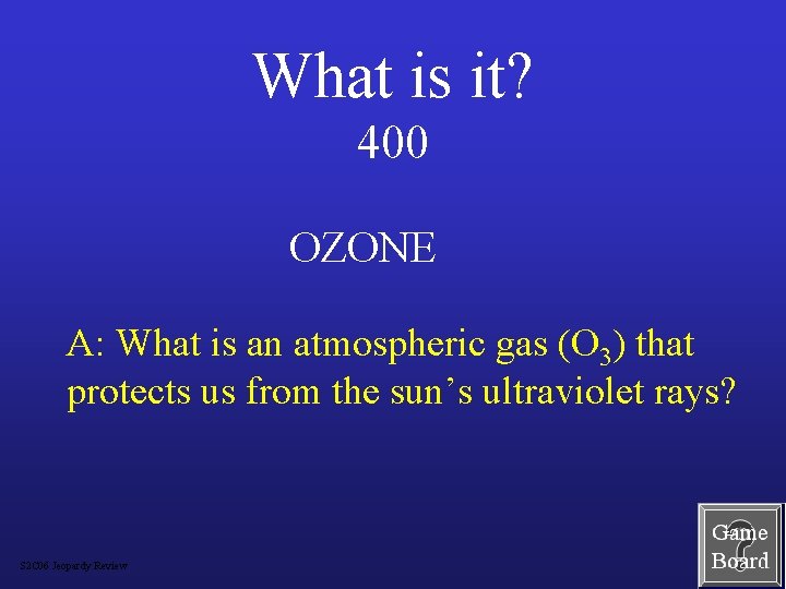 What is it? 400 OZONE A: What is an atmospheric gas (O 3) that