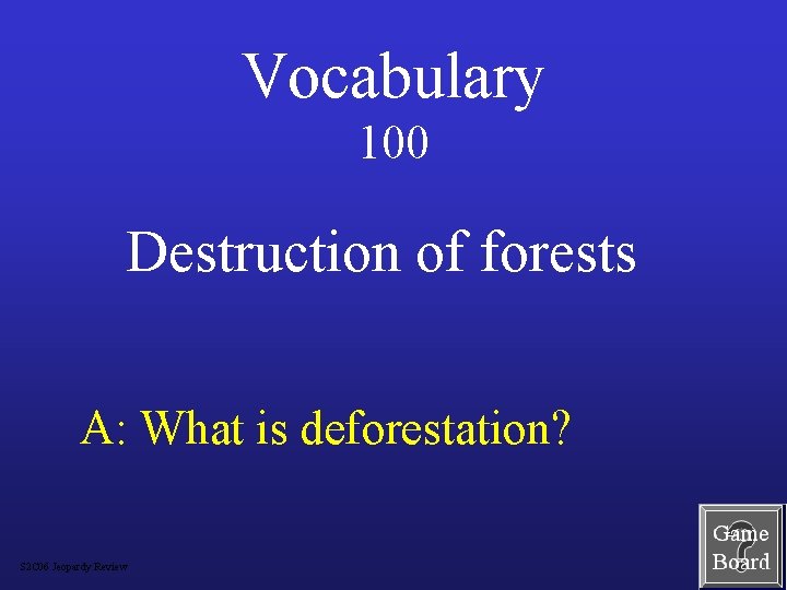 Vocabulary 100 Destruction of forests A: What is deforestation? S 2 C 06 Jeopardy