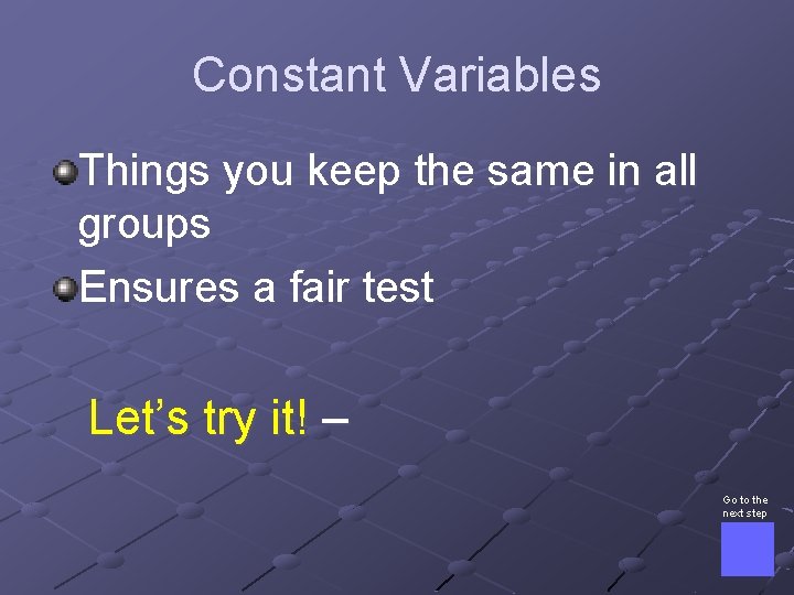 Constant Variables Things you keep the same in all groups Ensures a fair test