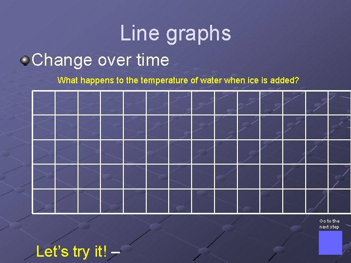 Line graphs Change over time What happens to the temperature of water when ice
