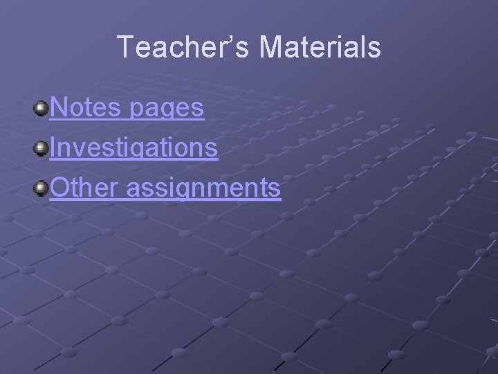 Teacher’s Materials Notes pages Investigations Other assignments 
