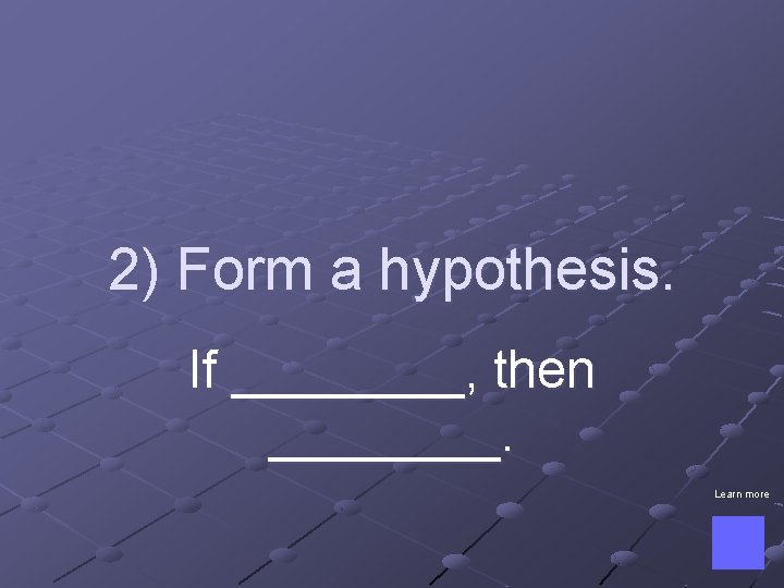 2) Form a hypothesis. If ____, then ____. Learn more 