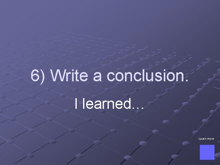 6) Write a conclusion. I learned… Learn more 