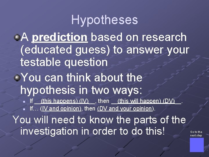 Hypotheses A prediction based on research (educated guess) to answer your testable question You