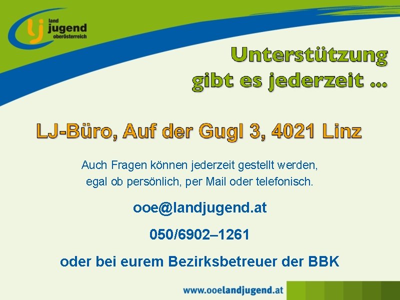 Auch Fragen können jederzeit gestellt werden, egal ob persönlich, per Mail oder telefonisch. ooe@landjugend.