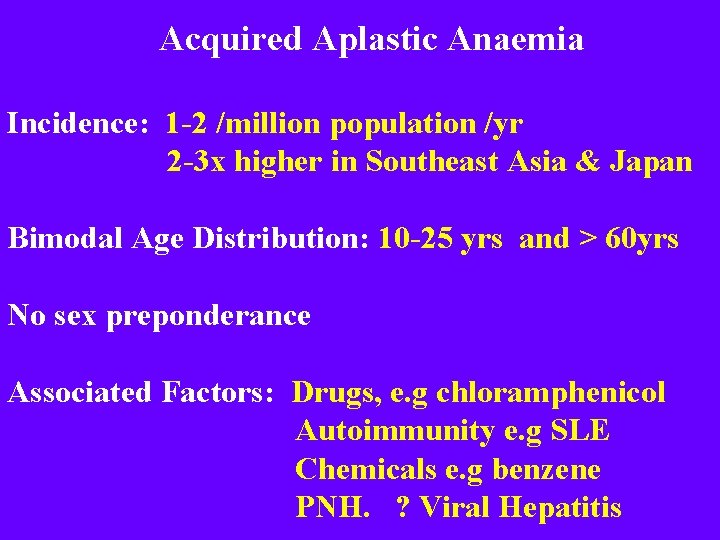 Acquired Aplastic Anaemia Incidence: 1 -2 /million population /yr 2 -3 x higher in