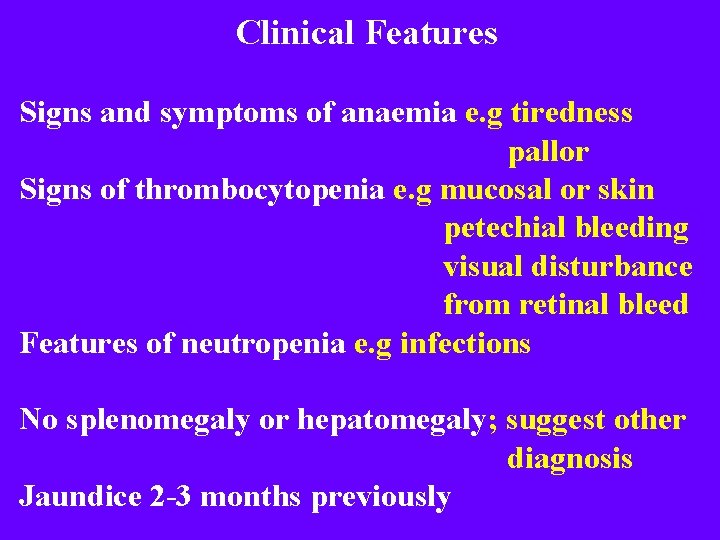 Clinical Features Signs and symptoms of anaemia e. g tiredness pallor Signs of thrombocytopenia