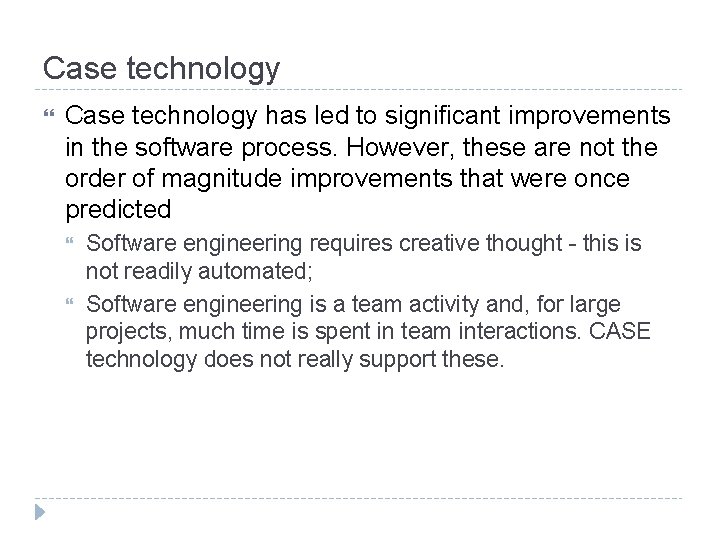 Case technology has led to significant improvements in the software process. However, these are