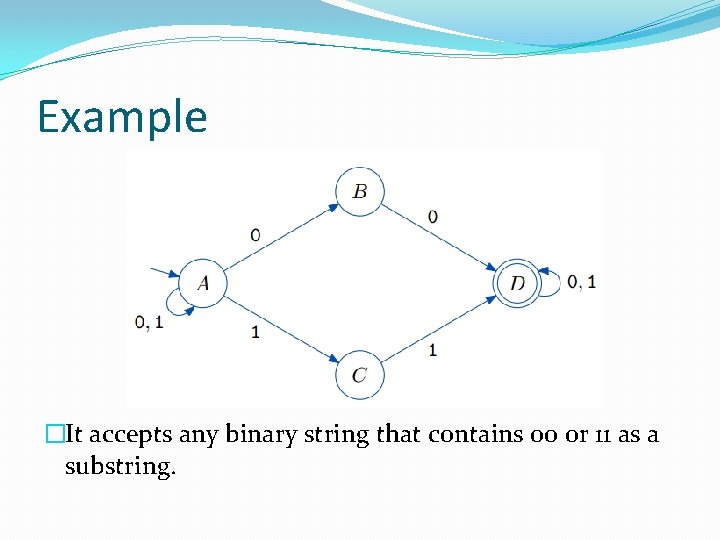Example �It accepts any binary string that contains 00 or 11 as a substring. Example �It accepts any binary string that contains 00 or 11 as a substring.