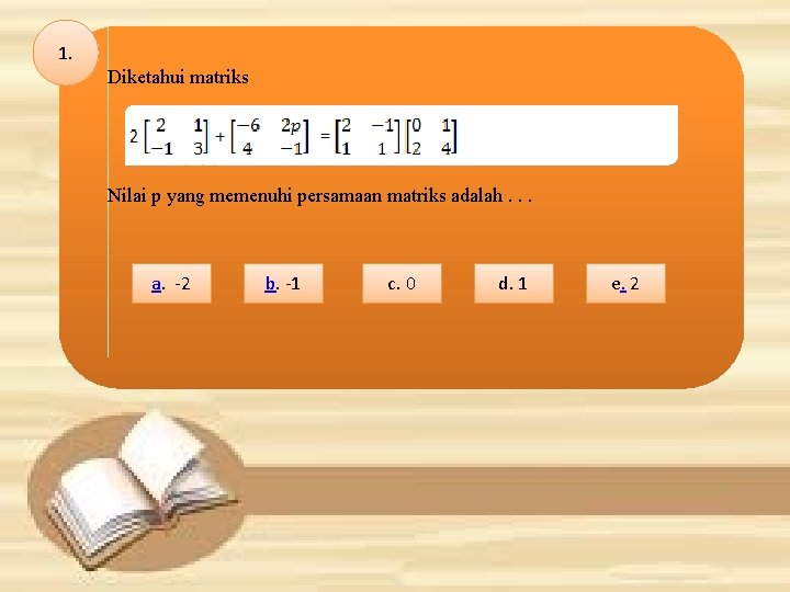 1. Diketahui matriks Nilai p yang memenuhi persamaan matriks adalah. . . a. -2