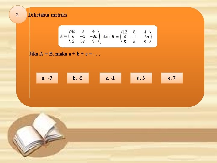 2. Diketahui matriks Jika A = B, maka a + b + c =.