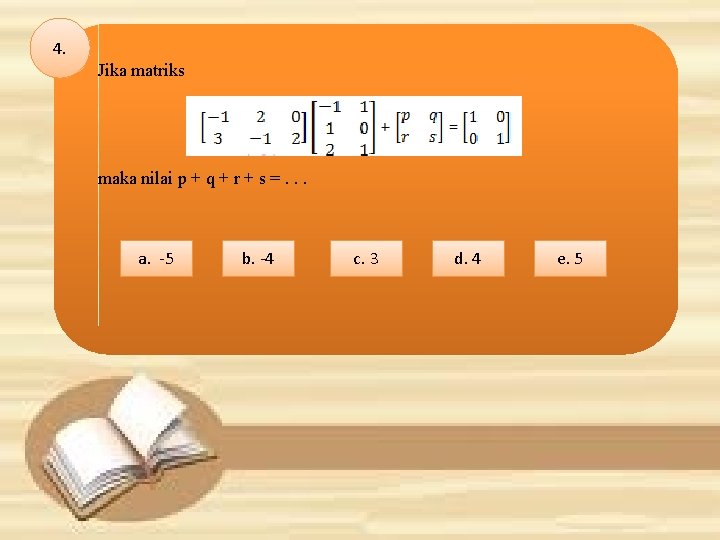 4. Jika matriks maka nilai p + q + r + s =. .