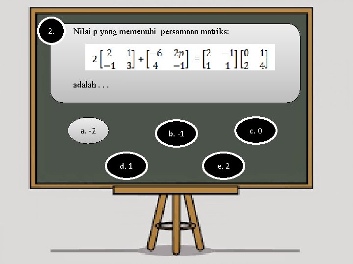 2. Nilai p yang memenuhi persamaan matriks: adalah. . . a. -2 c. 0