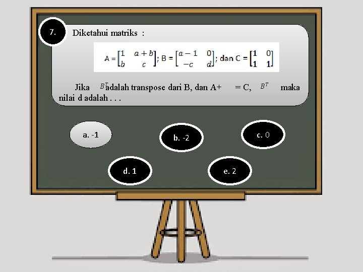 7. Diketahui matriks : Jika adalah transpose dari B, dan A+ nilai d adalah.