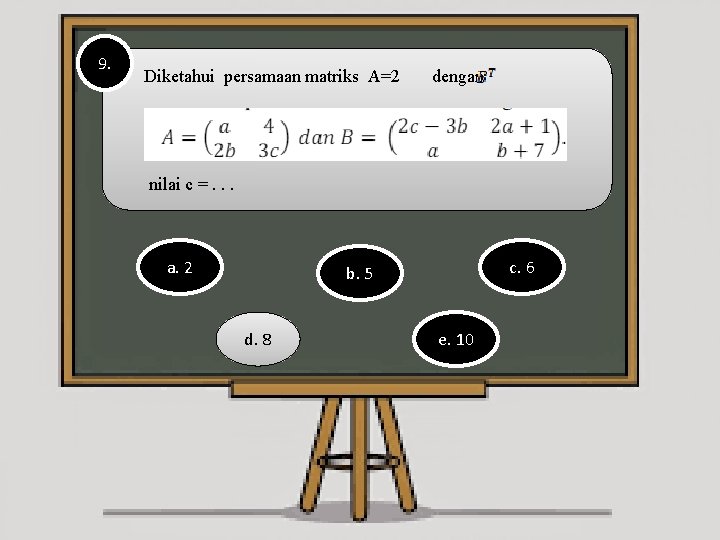 9. Diketahui persamaan matriks A=2 dengan nilai c =. . . a. 2 c.