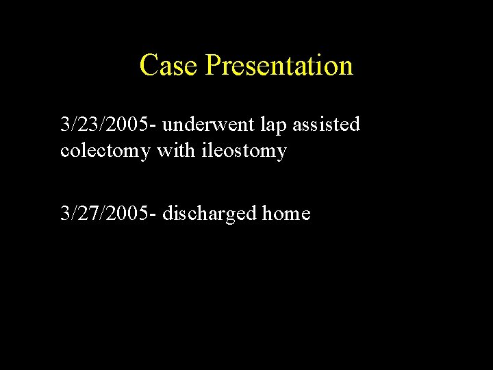 Case Presentation 3/23/2005 - underwent lap assisted colectomy with ileostomy 3/27/2005 - discharged home