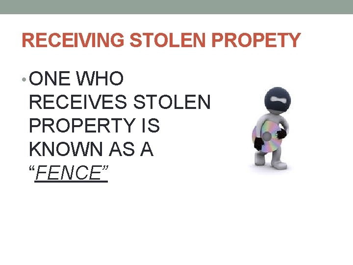 RECEIVING STOLEN PROPETY • ONE WHO RECEIVES STOLEN PROPERTY IS KNOWN AS A “FENCE”