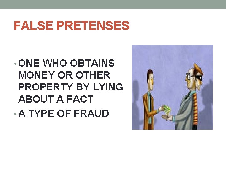 FALSE PRETENSES • ONE WHO OBTAINS MONEY OR OTHER PROPERTY BY LYING ABOUT A