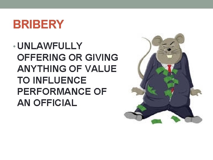 BRIBERY • UNLAWFULLY OFFERING OR GIVING ANYTHING OF VALUE TO INFLUENCE PERFORMANCE OF AN