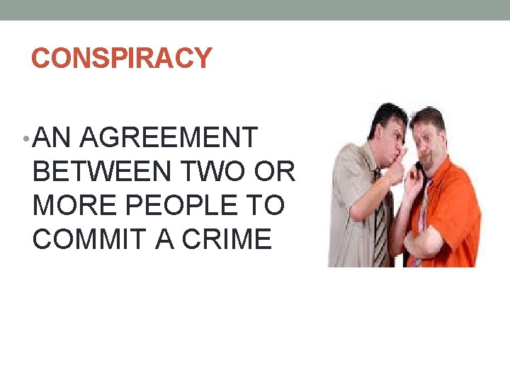 CONSPIRACY • AN AGREEMENT BETWEEN TWO OR MORE PEOPLE TO COMMIT A CRIME 