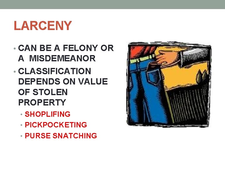 LARCENY • CAN BE A FELONY OR A MISDEMEANOR • CLASSIFICATION DEPENDS ON VALUE