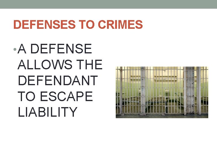 DEFENSES TO CRIMES • A DEFENSE ALLOWS THE DEFENDANT TO ESCAPE LIABILITY 